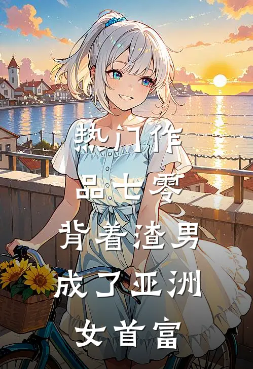 热门作品七零：背着渣男成了亚洲女首富
