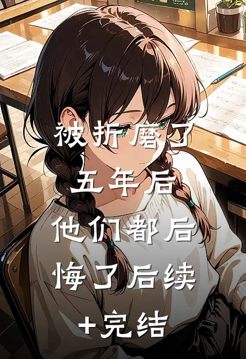 被折磨了五年后，他们都后悔了后续+完结