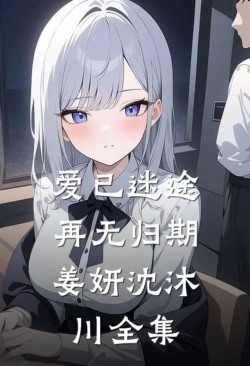爱已迷途，再无归期姜妍沈沐川全集