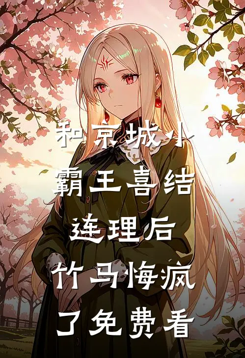 和京城小霸王喜结连理后，竹马悔疯了免费看