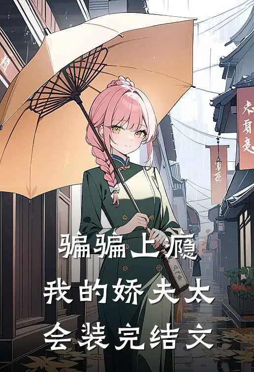 骗骗上瘾，我的娇夫太会装完结文