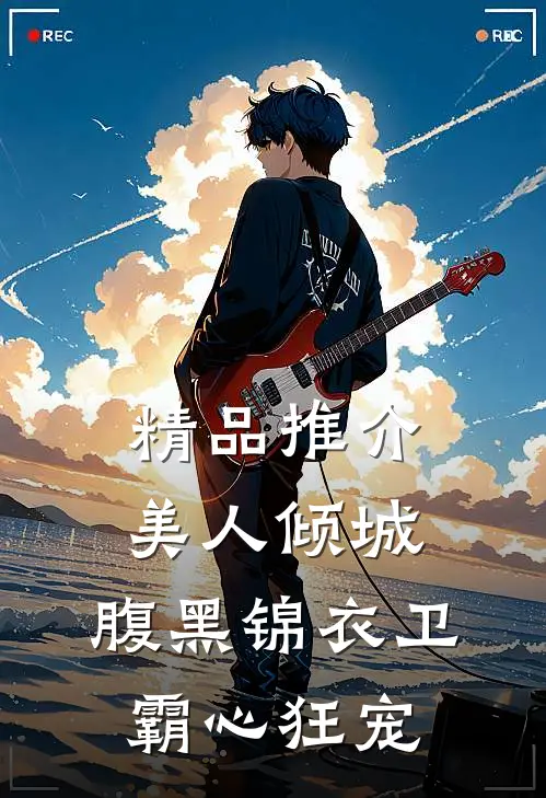精品推介美人倾城，腹黑锦衣卫霸心狂宠