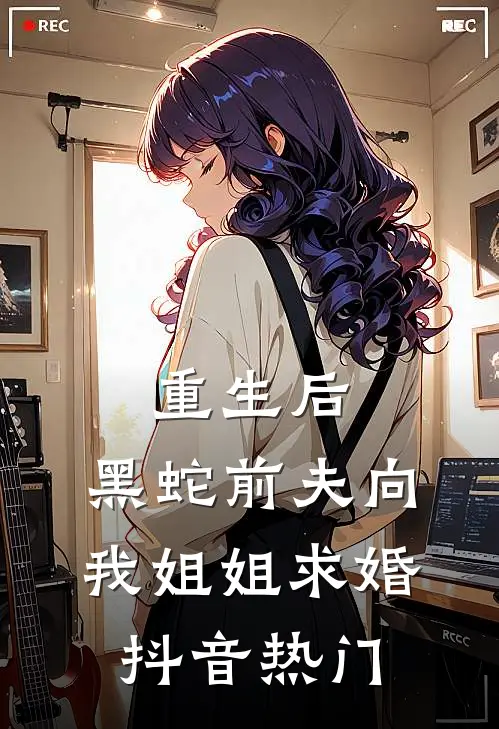 重生后，黑蛇前夫向我姐姐求婚抖音热门
