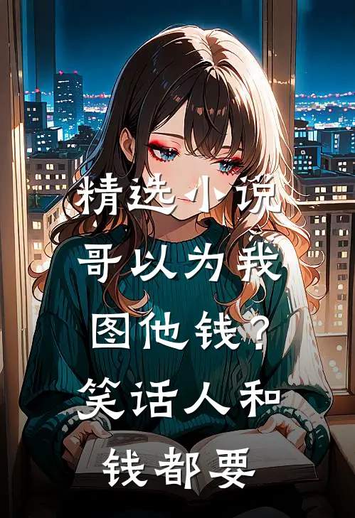 精选小说哥以为我图他钱？笑话，人和钱都要