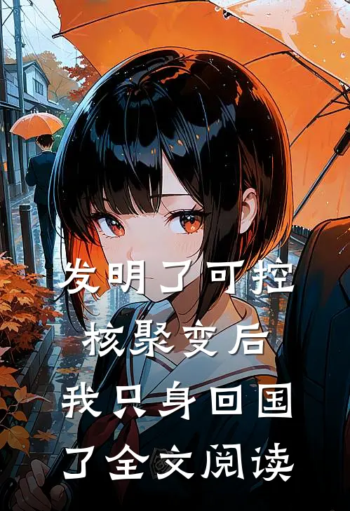 发明了可控核聚变后，我只身回国了全文阅读
