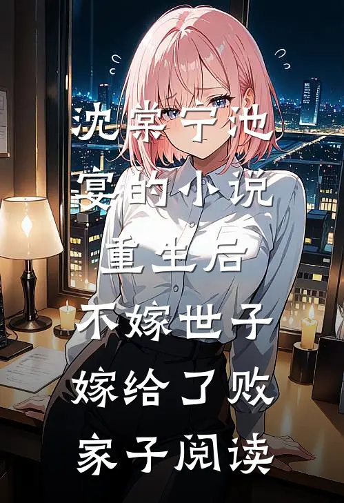 沈棠宁池宴的小说重生后，不嫁世子嫁给了败家子阅读