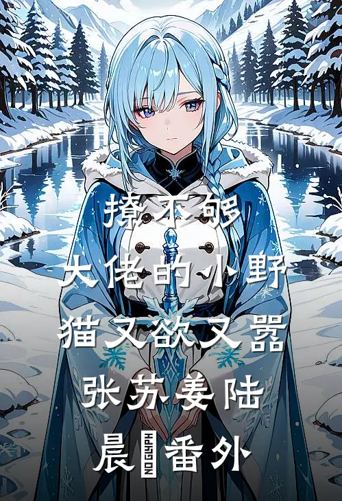 撩不够，大佬的小野猫又欲又嚣张苏姜陆晨矅番外