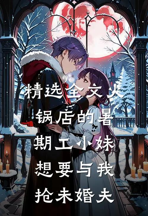 精选全文火锅店的暑期工小妹想要与我抢未婚夫