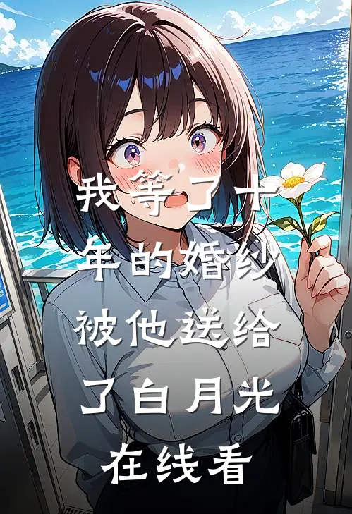 我等了十年的婚纱，被他送给了白月光在线看