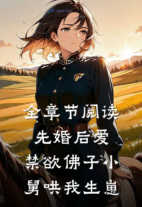全章节阅读先婚后爱：禁欲佛子小舅哄我生崽