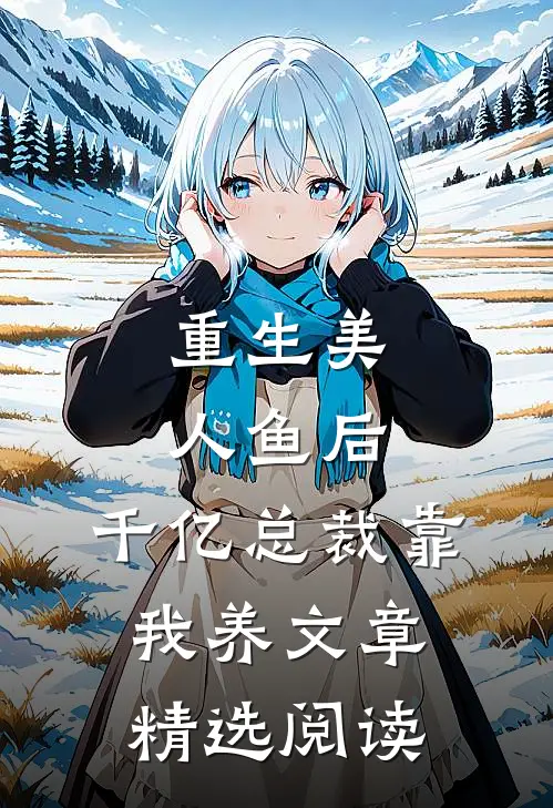 重生美人鱼后，千亿总裁靠我养文章精选阅读
