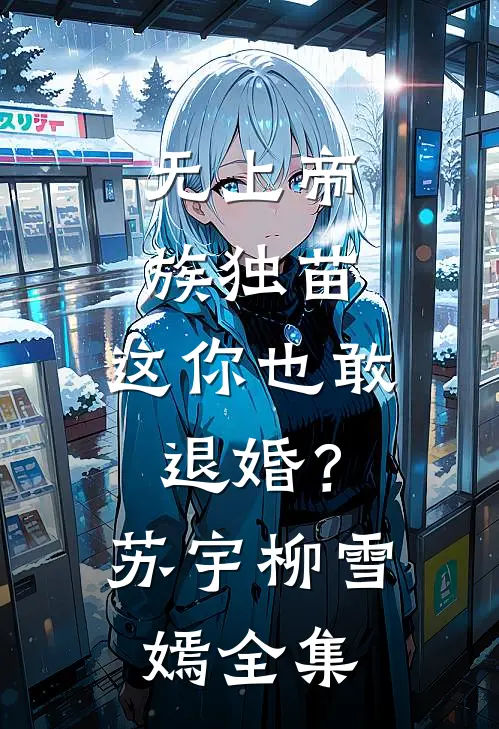 无上帝族独苗，这你也敢退婚？苏宇柳雪嫣全集