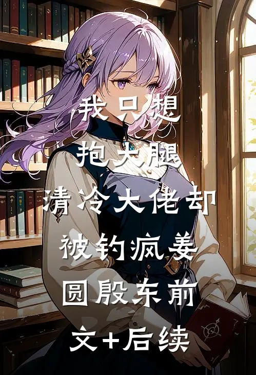 我只想抱大腿，清冷大佬却被钓疯姜圆殷东前文+后续
