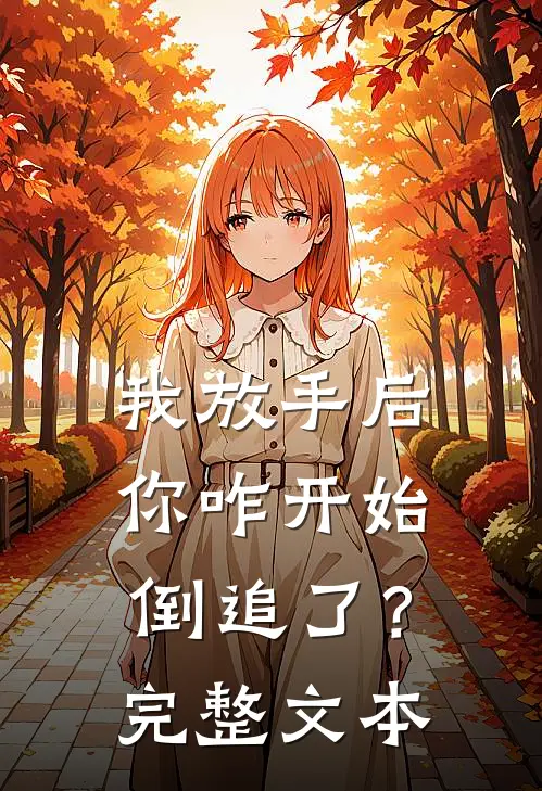我放手后，你咋开始倒追了？完整文本
