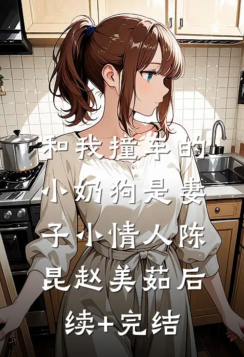 和我撞车的小奶狗是妻子小情人陈昆赵美茹后续+完结