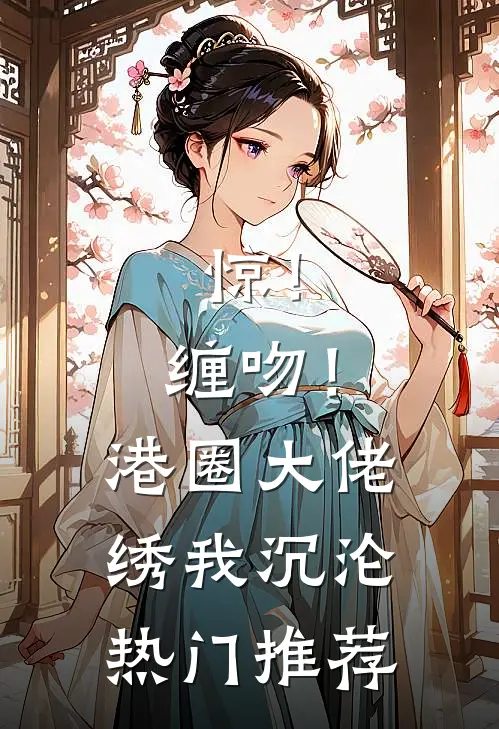 惊！缠吻！港圈大佬绣我沉沦热门推荐