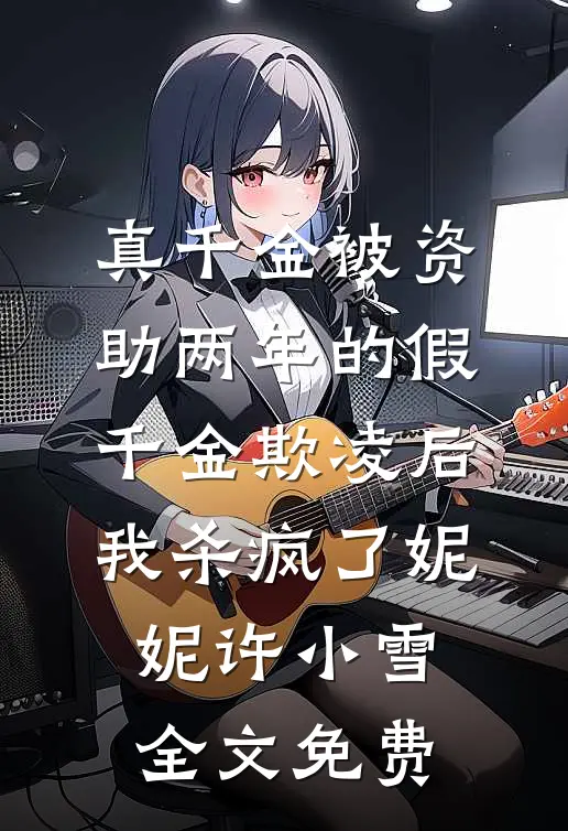 真千金被资助两年的假千金欺凌后，我杀疯了妮妮许小雪全文免费