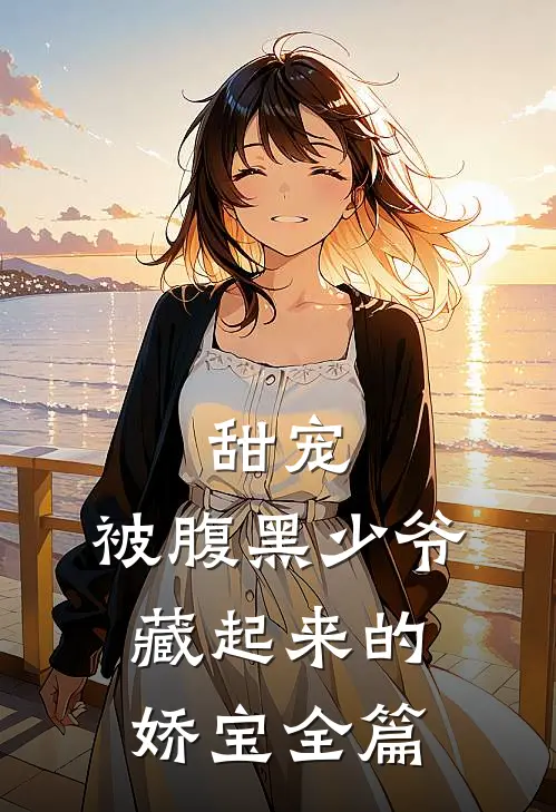 甜宠：被腹黑少爷藏起来的娇宝全篇