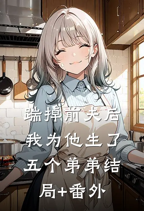 踹掉前夫后，我为他生了五个弟弟结局+番外