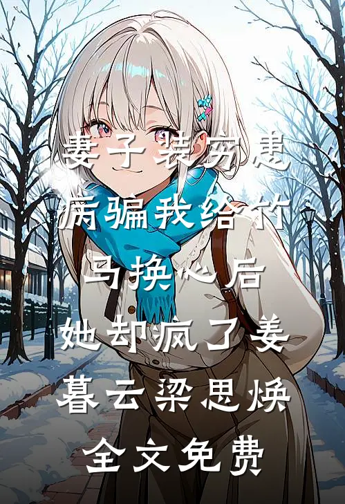 妻子装穷患病骗我给竹马换心后，她却疯了姜暮云梁思焕全文免费