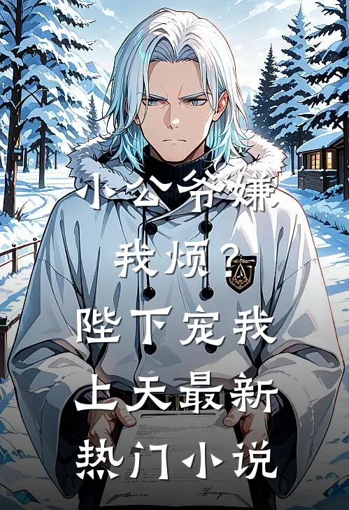 小公爷嫌我烦?陛下宠我上天最新热门