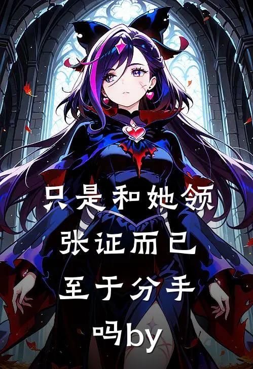 只是和她领张证而已，至于分手吗by