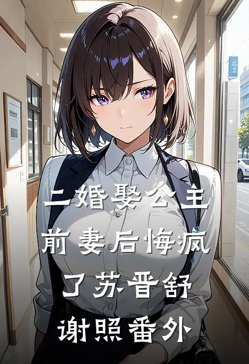 二婚娶公主，前妻后悔疯了苏晋舒谢照 番外