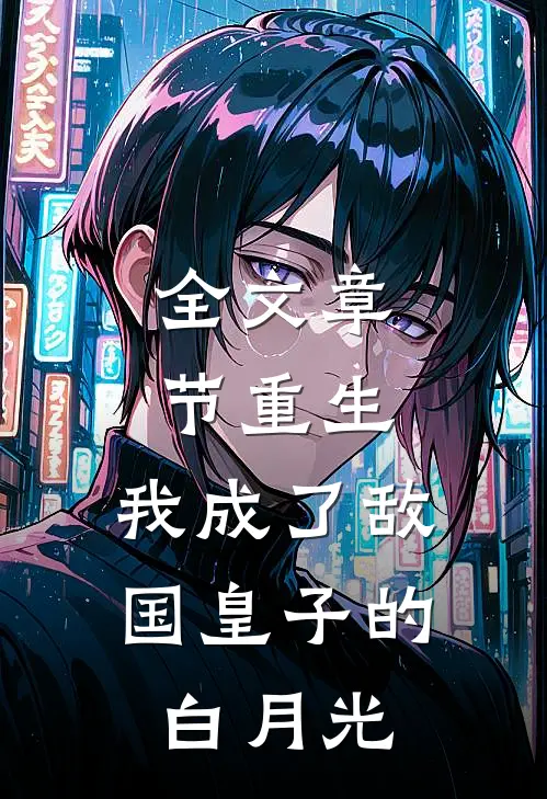 全文章节重生：我成了敌国皇子的白月光