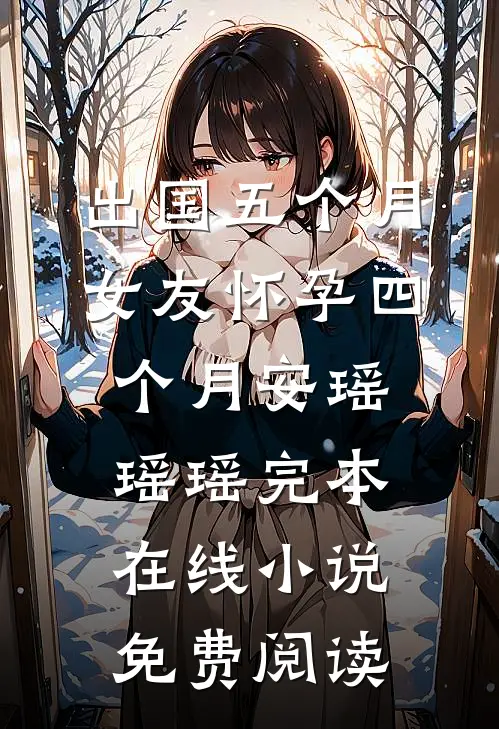 出国五个月，女友怀孕四个月安瑶瑶瑶完本在线小说免费阅读