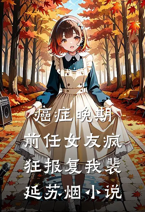 癌症晚期，前任女友疯狂报复我裴延苏烟小说