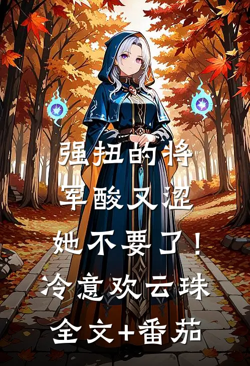 强扭的将军酸又涩，她不要了！冷意欢云珠全文+番茄