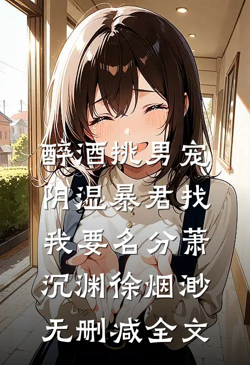 醉酒挑男宠，阴湿暴君找我要名分萧沉渊徐烟渺无删减全文