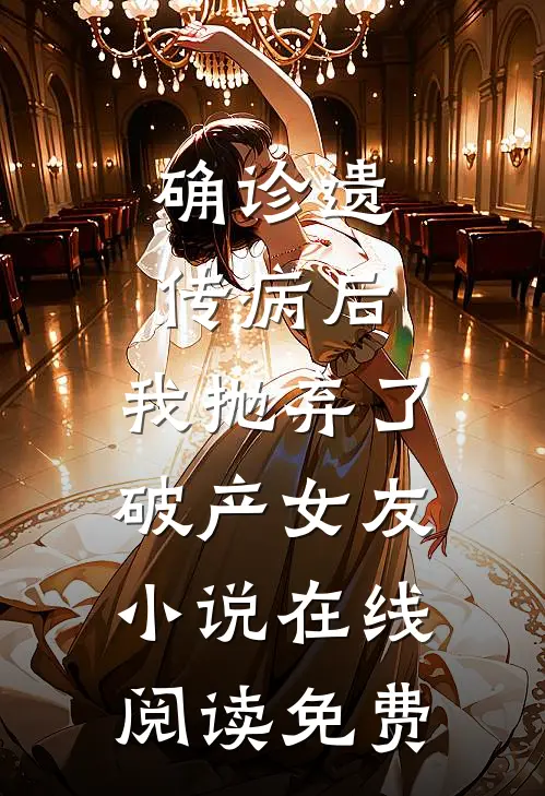 确诊遗传病后，我抛弃了破产女友小说在线阅读免费