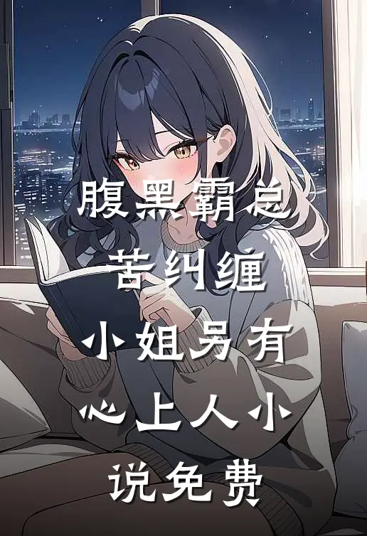 腹黑霸总苦纠缠，小姐另有心上人小说免费
