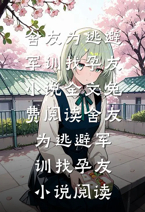 舍友为逃避军训找“孕友”小说全文免费阅读_舍友为逃避军训找“孕友”小说阅读