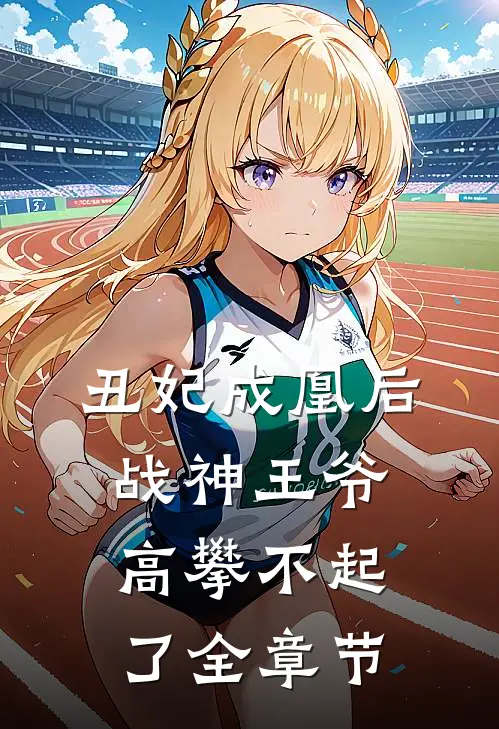 丑妃成凰后，战神王爷高攀不起了全章节
