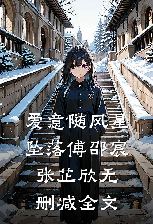爱意随风星坠落傅邵宸张芷欣无删减全文