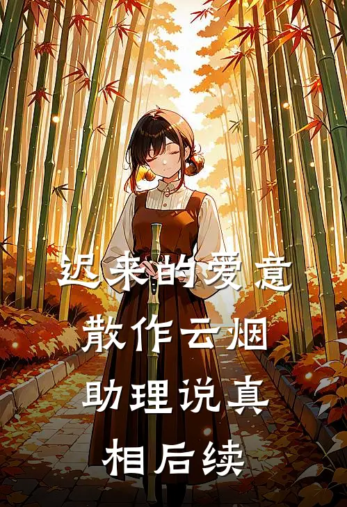 迟来的爱意，散作云烟助理说真相后续