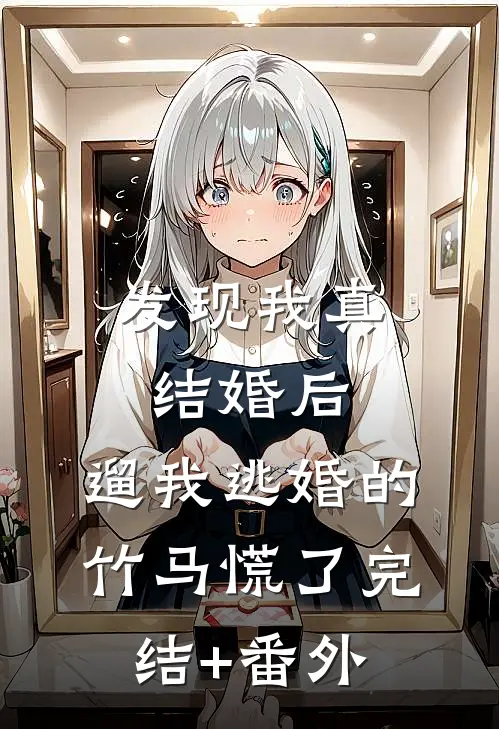发现我真结婚后，遛我逃婚的竹马慌了完结+番外
