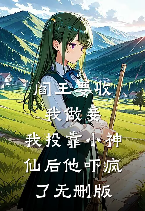 阎王要收我做妾，我投靠小神仙后他吓疯了无删版