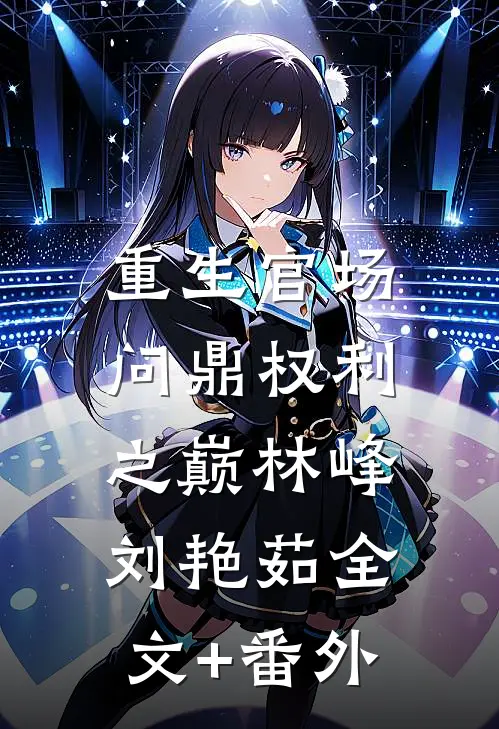重生官场：问鼎权利之巅林峰刘艳茹全文+番外