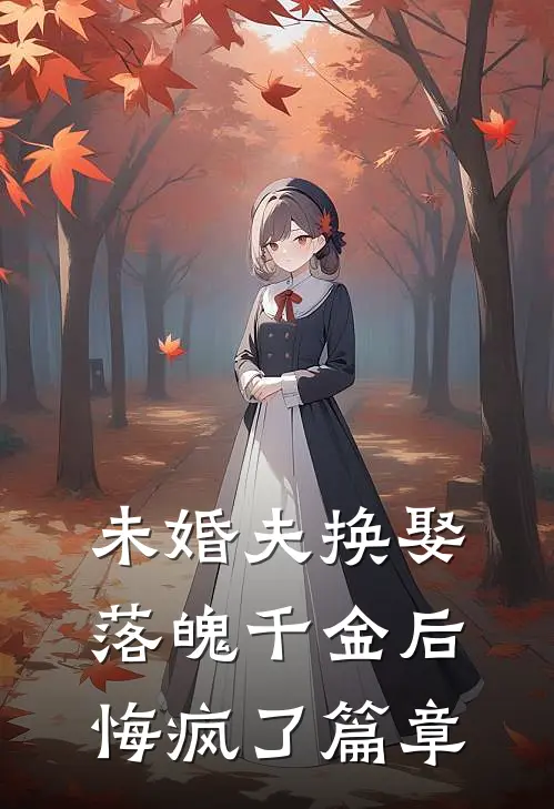 未婚夫换娶落魄千金后，悔疯了篇章