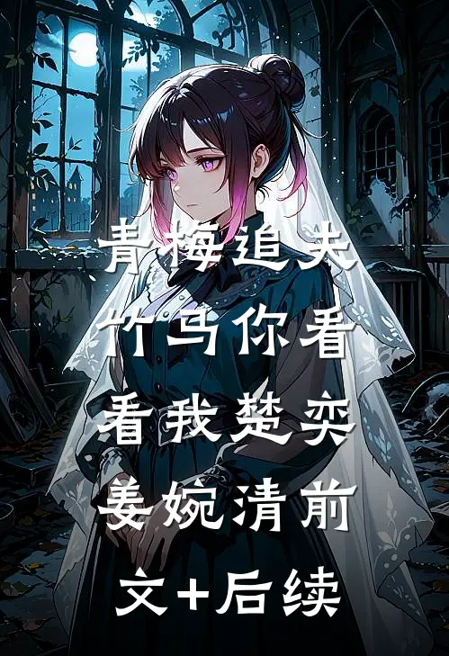 青梅追夫，竹马你看看我楚奕姜婉清前文+后续