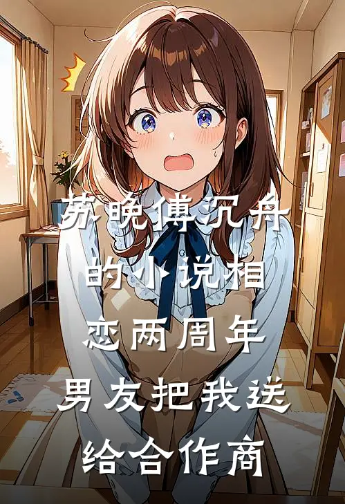苏晚傅沉舟的小说相恋两周年，男友把我送给合作商