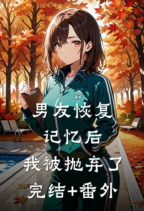 男友恢复记忆后，我被抛弃了完结+番外