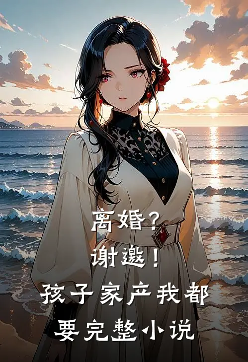 离婚？谢邀！孩子家产我都要完整小说