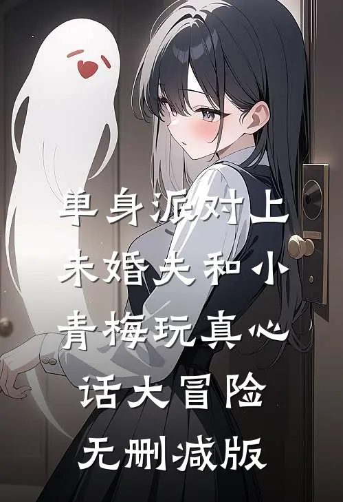 单身派对上，未婚夫和小青梅玩真心话大冒险无删减版