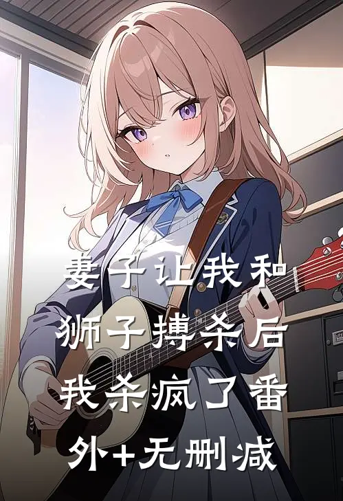 妻子让我和狮子搏杀后，我杀疯了番外+无删减