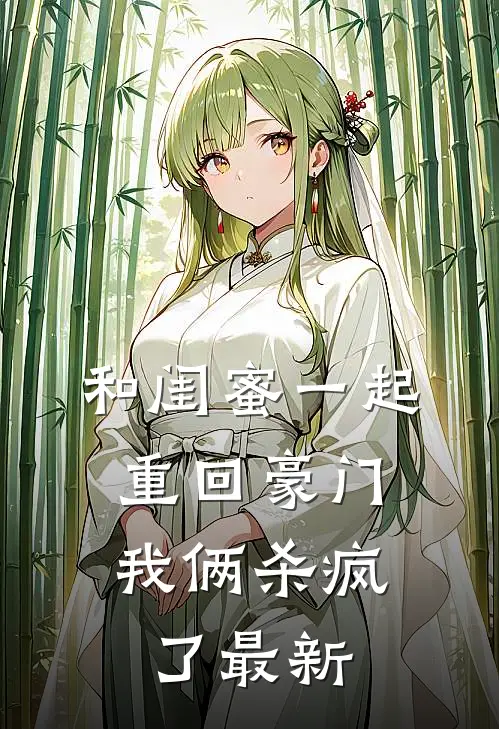 和闺蜜一起重回豪门，我俩杀疯了最新