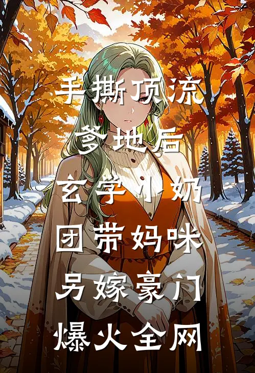 手撕顶流爹地后，玄学小奶团带妈咪另嫁豪门爆火全网